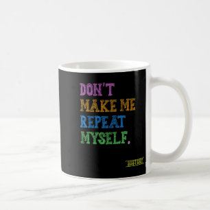 Don't Make Me Repeat Myself Funny History Teacher Coffee Mug