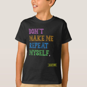 Don't Make Me Repeat Myself Funny History Teacher T-Shirt