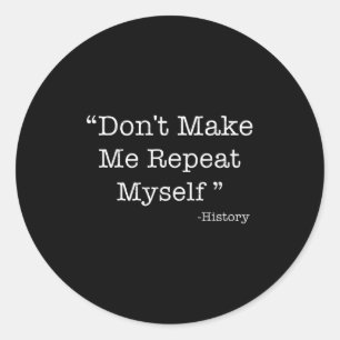 Don't Make Me Repeat Myself Funny Saying History L Classic Round Sticker