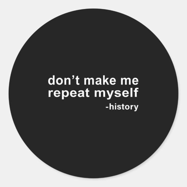 Don't Make Me Repeat Myself - History  Classic Round Sticker (Front)