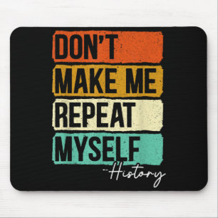 Dont Make Me Repeat Myself History For A History T Mouse Mat