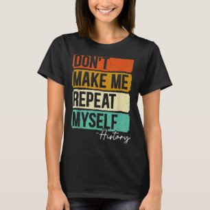 Dont Make Me Repeat Myself History For A History T T-Shirt