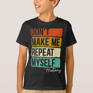 Dont Make Me Repeat Myself History For A History T T-Shirt