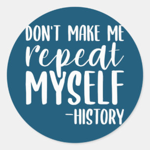Don't Make Me Repeat Myself History For A Teacher Classic Round Sticker