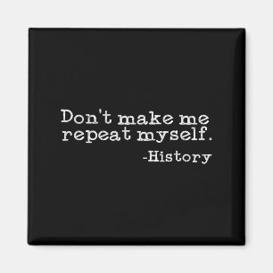 Dont Make Me Repeat Myself History _ Funny History Magnet