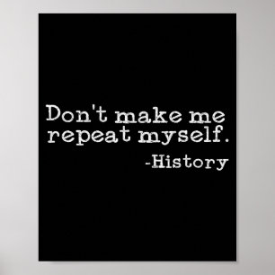 Dont Make Me Repeat Myself History _ Funny History Poster