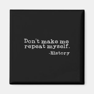 Dont Make Me Repeat Myself History Funny History T Magnet