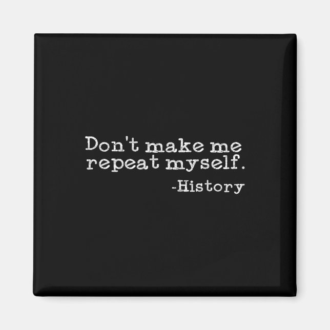 Dont Make Me Repeat Myself History Funny History T Magnet (Front)