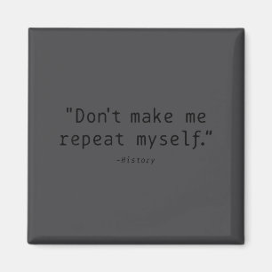 Don't Make Me Repeat Myself History Funny Quote Magnet