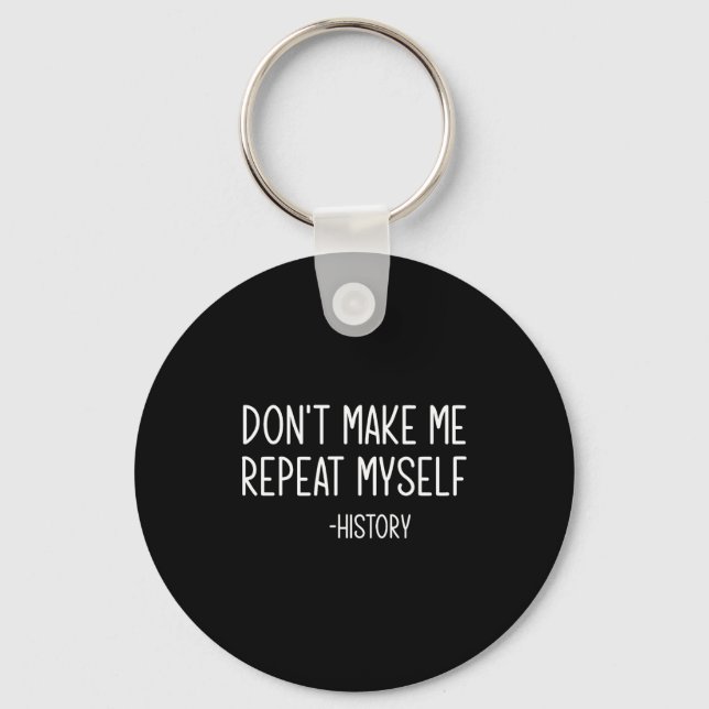 Don't Make Me Repeat Myself -history, Funny, Sarca Key Ring (Front)