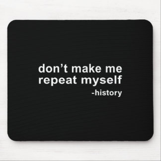 Don't Make Me Repeat Myself - History  Mouse Mat