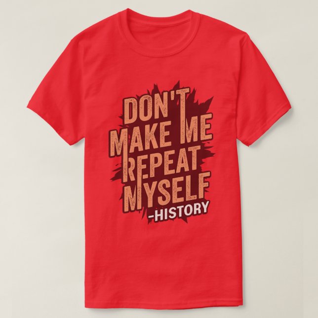 Dont Make Me Repeat Myself History Teacher Gift  T-Shirt (Design Front)