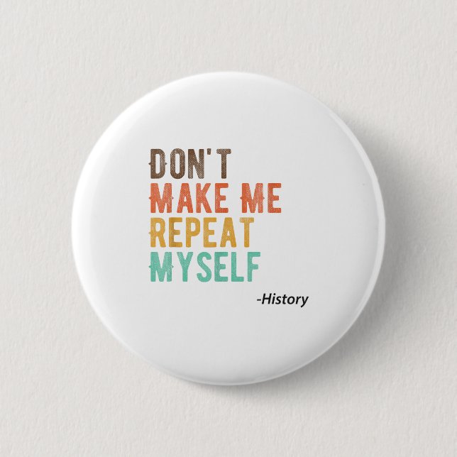 Don't Make Me Repeat Myself History Teacher Histor 6 Cm Round Badge (Front)