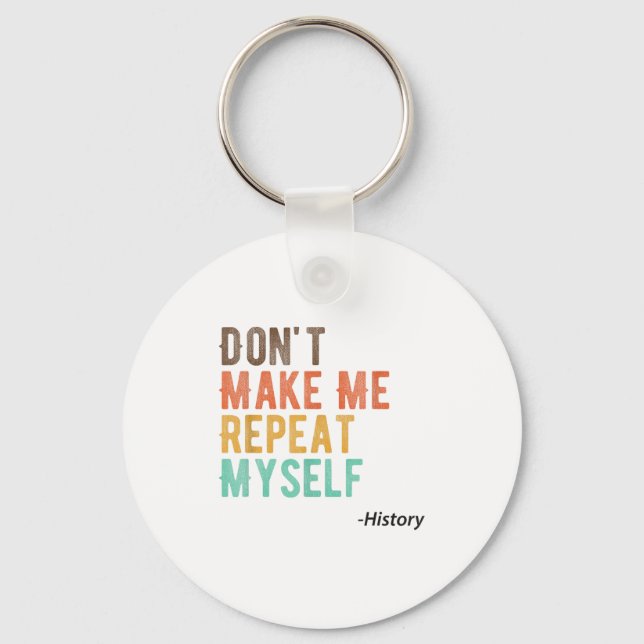 Don't Make Me Repeat Myself History Teacher Histor Key Ring (Front)