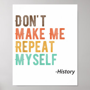Don't Make Me Repeat Myself History Teacher Histor Poster