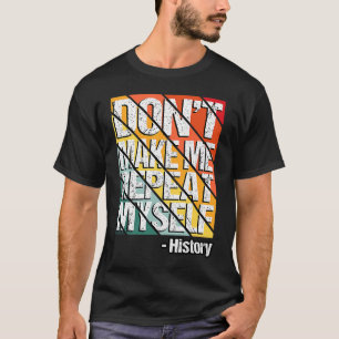 Don't Make Me Repeat Myself History Teacher Saying T-Shirt