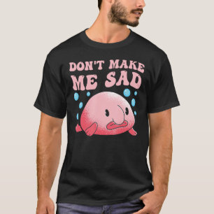 Don't make me sad Blobfish T-Shirt