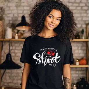 Don't Make Me Shoot You T-Shirt