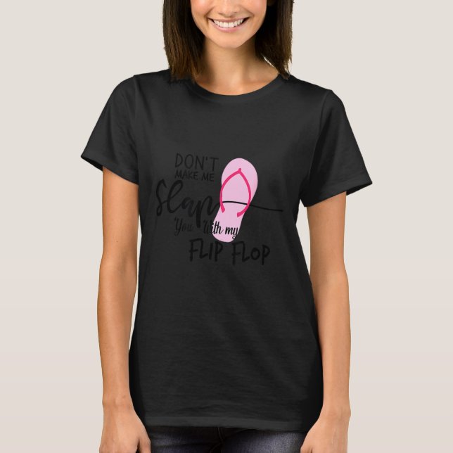 Dont Make Me Slap You With My Flip Flop Funny Woma T-Shirt (Front)