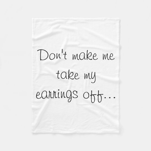Dont Make Me Take My Earrings Off  Fleece Blanket (Front)