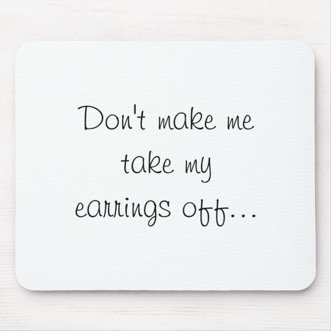 Dont Make Me Take My Earrings Off  Mouse Mat (Front)