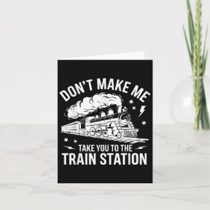 Don't Make Me Take You To The Train Station Funny  Card