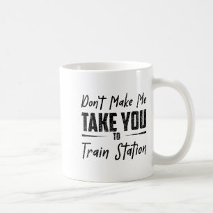 Don't Make Me Take You To The Train Station Quote  Coffee Mug