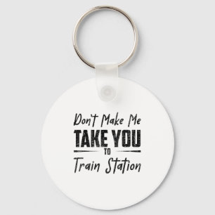 Don't Make Me Take You To The Train Station Quote Key Ring
