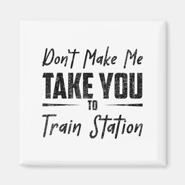 Don't Make Me Take You To The Train Station Quote  Magnet (Front)