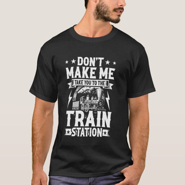 Don't Make Me Take You To The Train Station T-Shirt (Front)