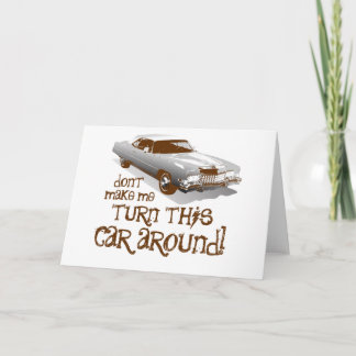 Don't make me turn this car around card