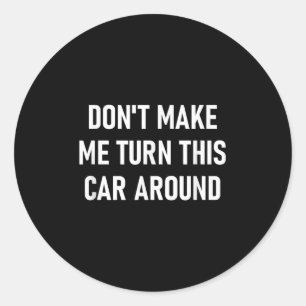 Don't Make Me Turn This Car Around, Funny, Jokes,  Classic Round Sticker