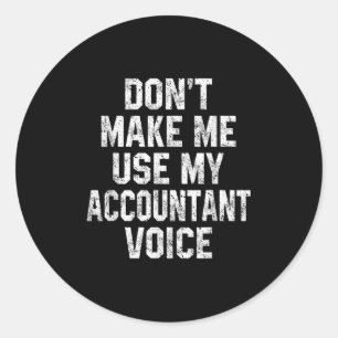 Don't Make Me Use My Accountant Voice Funny Accoun Classic Round Sticker