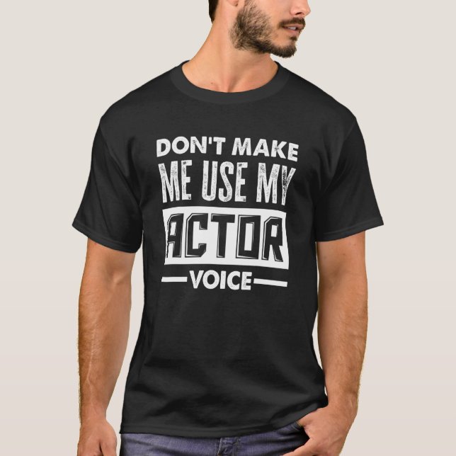 Don't Make Me Use My Actor Voice Actor T-Shirt (Front)