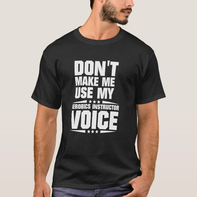 Don't Make Me Use My Aerobics Instructor Voice T-Shirt (Front)