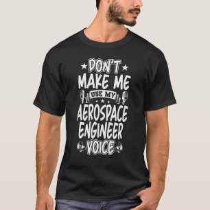 Don't Make Me Use My Aerospace Engineer Voice T-Shirt
