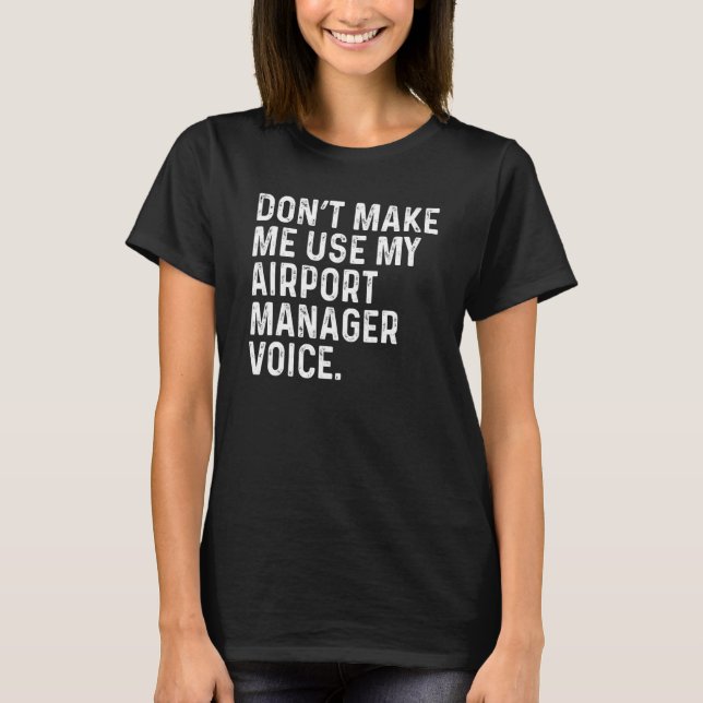 Don't Make Me Use My Airport Manager Voice Funny T-Shirt (Front)