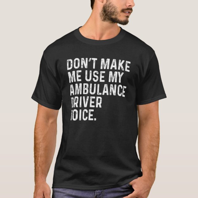 Don't Make Me Use My Ambulance Driver Voice Funny T-Shirt (Front)