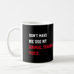 Don't Make Me Use My Animal trainer Voice Coffee Mug