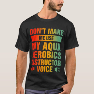Don't Make Me Use My Aqua Aerobics Instructor T-Shirt
