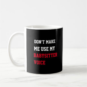 Don't Make Me Use My Babysitter Voice Coffee Mug