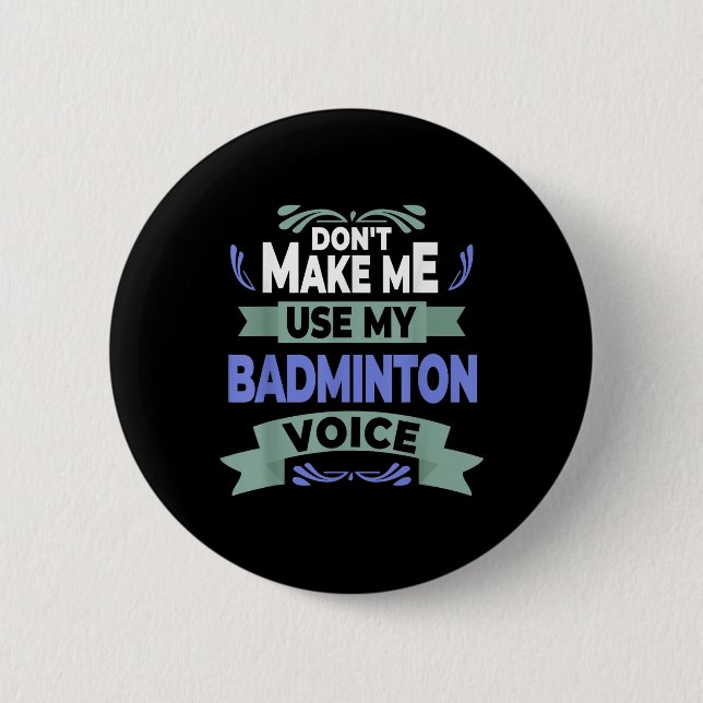 Dont Make Me Use My Badminton Voice - Badminton Pl 6 Cm Round Badge (Front)
