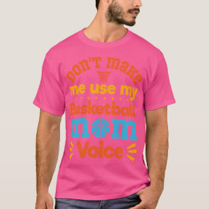 Don'T Make Me Use My Basketball Mum Voice Basketba T-Shirt