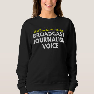 Don't Make Me Use My Broadcast Journalism Voice Sweatshirt