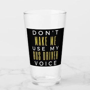 Don't Make Me Use My Bus Driver Voice Glass