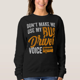Dont Make Me Use My Bus Driver Voice School Bus D Sweatshirt