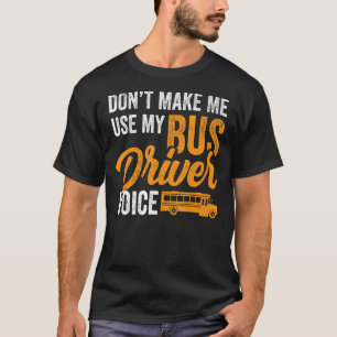 Dont Make Me Use My Bus Driver Voice School Bus D T-Shirt