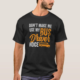 Dont Make Me Use My Bus Driver Voice - School Bus T-Shirt