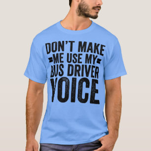 Dont Make Me Use My Bus Driver Voice T-Shirt