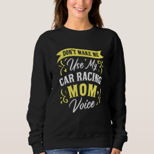 Don't Make Me Use My Car Racing Mum Voice Racer S Sweatshirt